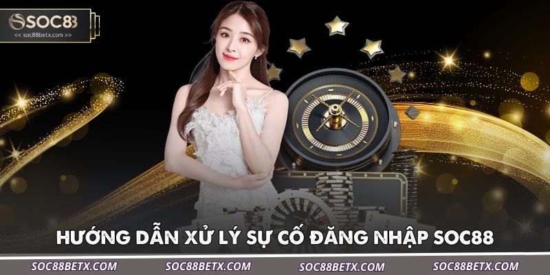 huong-dan-xu-ly-su-co-dang-nhap-soc88