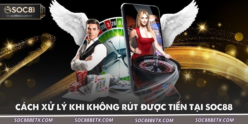 cach-xu-ly-khi-khong-rut-duoc-tien-tai-soc88