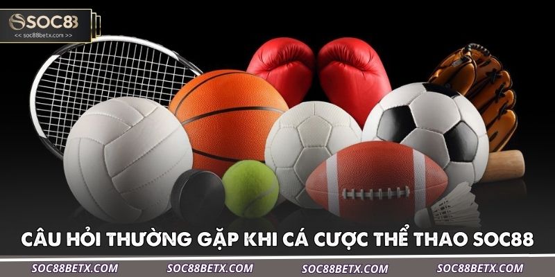cau-hoi-thuong-gap-khi-ca-cuoc-the-thao-soc88