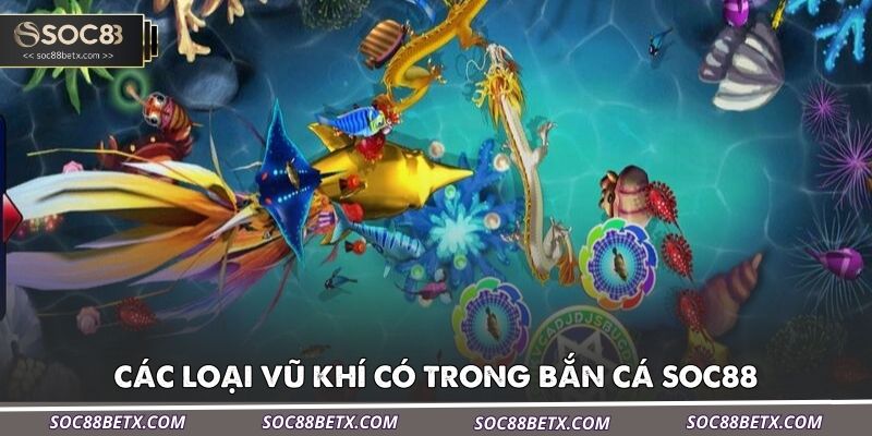 cac-loai-vu-khi-co-trong-ban-ca-soc88