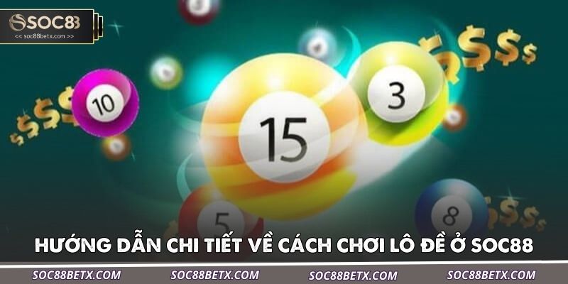huong-dan-chi-tiet-ve-cach-choi-lo-de-o-soc88