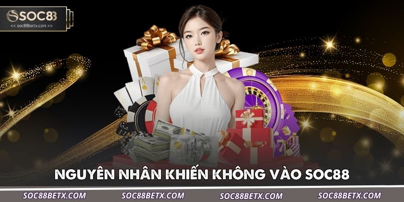 mot-so-nguyen-nhan-khien-ban-khong-vao-soc88-thanh-cong