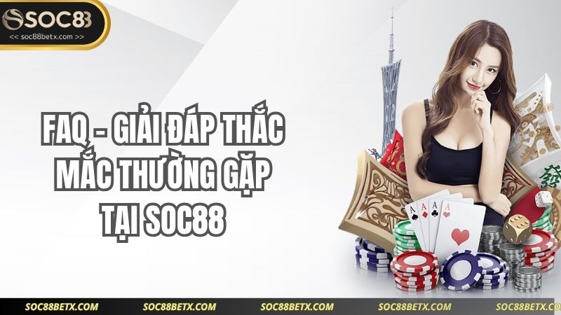 FAQ – Giải đáp thắc mắc thường gặp tại SOC88